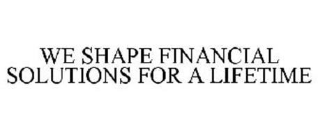 WE SHAPE FINANCIAL SOLUTIONS FOR A LIFETIME