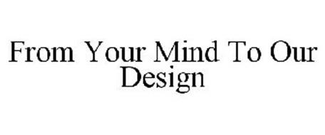 FROM YOUR MIND TO OUR DESIGN