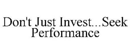 DON'T JUST INVEST...SEEK PERFORMANCE