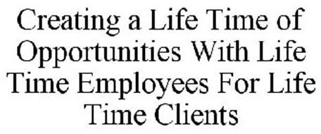 CREATING A LIFE TIME OF OPPORTUNITIES WITH LIFE TIME EMPLOYEES FOR LIFE TIME CLIENTS