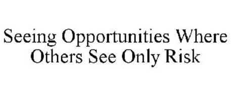 SEEING OPPORTUNITIES WHERE OTHERS SEE ONLY RISK