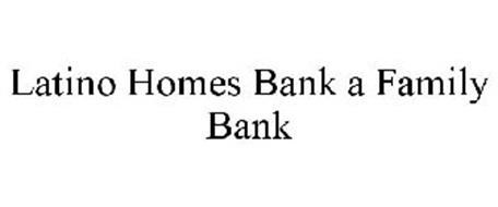 LATINO HOMES BANK A FAMILY BANK