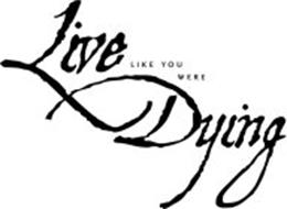 LIVE LIKE YOU WERE DYING