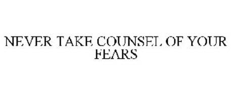 NEVER TAKE COUNSEL OF YOUR FEARS