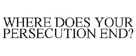 WHERE DOES YOUR PERSECUTION END?