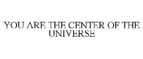YOU ARE THE CENTER OF THE UNIVERSE