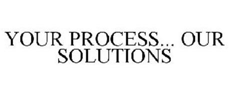 YOUR PROCESS... OUR SOLUTIONS