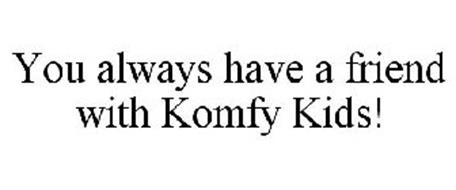 YOU ALWAYS HAVE A FRIEND WITH KOMFY KIDS!