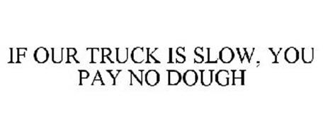 IF OUR TRUCK IS SLOW, YOU PAY NO DOUGH