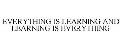 EVERYTHING IS LEARNING AND LEARNING IS EVERYTHING