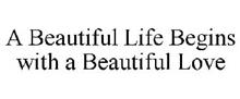 A BEAUTIFUL LIFE BEGINS WITH A BEAUTIFUL LOVE