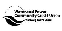 WATER AND POWER COMMUNITY CREDIT UNION POWERING YOUR FUTURE