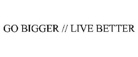GO BIGGER // LIVE BETTER