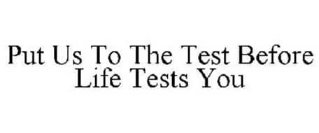 PUT US TO THE TEST BEFORE LIFE TESTS YOU