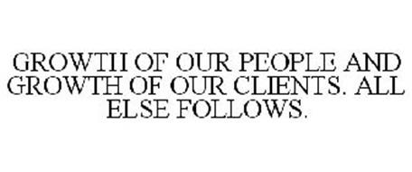 GROWTH OF OUR PEOPLE AND GROWTH OF OUR CLIENTS. ALL ELSE FOLLOWS.