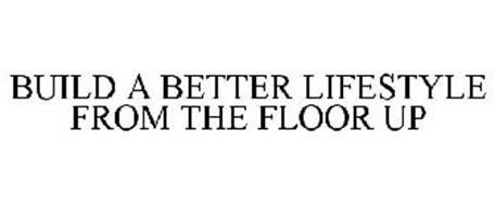 BUILD A BETTER LIFESTYLE FROM THE FLOOR UP