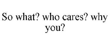 SO WHAT? WHO CARES? WHY YOU?