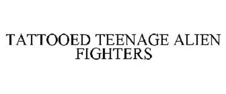 TATTOOED TEENAGE ALIEN FIGHTERS