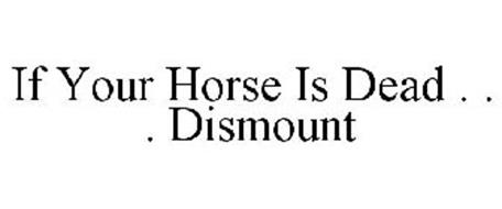 IF YOUR HORSE IS DEAD . . . DISMOUNT