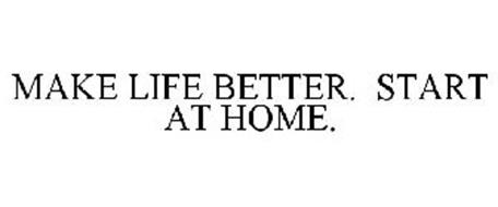 MAKE LIFE BETTER. START AT HOME.
