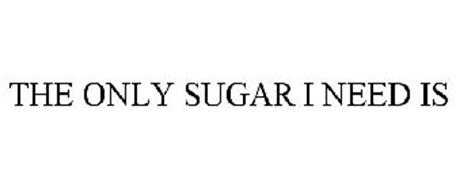 THE ONLY SUGAR I NEED IS