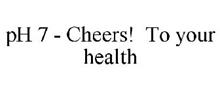PH 7 - CHEERS! TO YOUR HEALTH