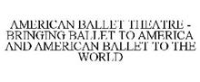 AMERICAN BALLET THEATRE - BRINGING BALLET TO AMERICA AND AMERICAN BALLET TO THE WORLD