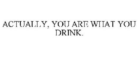 ACTUALLY, YOU ARE WHAT YOU DRINK.