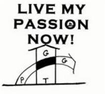LIVE MY PASSION NOW! P T G G
