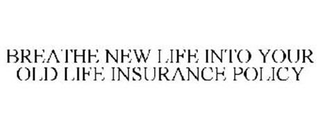 BREATHE NEW LIFE INTO YOUR OLD LIFE INSURANCE POLICY