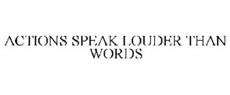 ACTIONS SPEAK LOUDER THAN WORDS