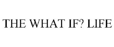 THE WHAT IF? LIFE