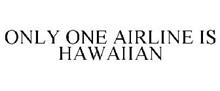 ONLY ONE AIRLINE IS HAWAIIAN