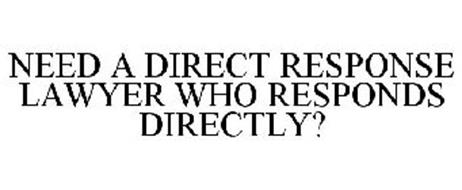NEED A DIRECT RESPONSE LAWYER WHO RESPONDS DIRECTLY?