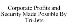 CORPORATE PROFITS AND SECURITY MADE POSSIBLE BY TRI-JETS