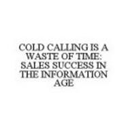 COLD CALLING IS A WASTE OF TIME: SALES SUCCESS IN THE INFORMATION AGE
