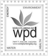 ENERGY ENVIRONMENT WATER HEALTH WORLD PLUMBING DAY WPD MARCH 11, EVERY YEAR... EVERYWHERE WWW.WORLDPLUMBINGDAY.ORG