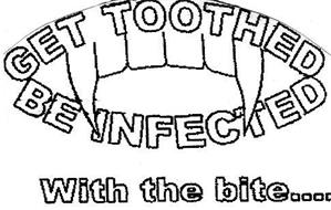 GET TOOTHED BE INFECTED WITH THE BITE....