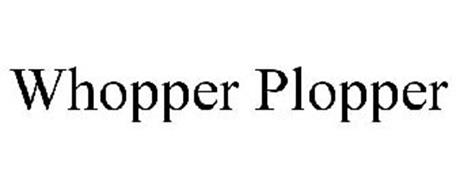 WHOPPER PLOPPER