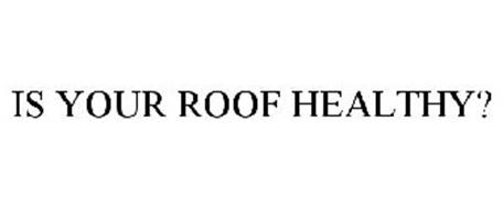 IS YOUR ROOF HEALTHY?