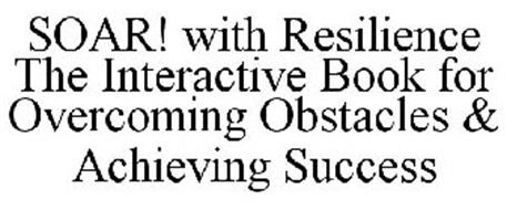 SOAR! WITH RESILIENCE THE INTERACTIVE BOOK FOR OVERCOMING OBSTACLES & ACHIEVING SUCCESS