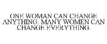 ONE WOMAN CAN CHANGE ANYTHING. MANY WOMEN CAN CHANGE EVERYTHING.