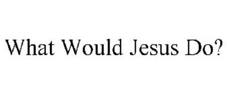 WHAT WOULD JESUS DO?