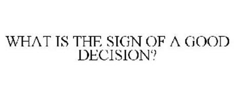 WHAT IS THE SIGN OF A GOOD DECISION?