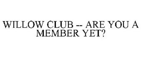 WILLOW CLUB -- ARE YOU A MEMBER YET?