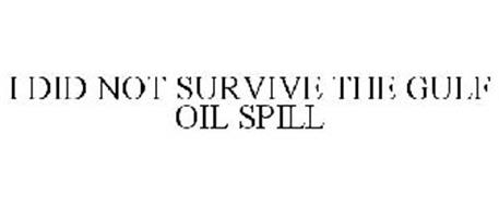 I DID NOT SURVIVE THE GULF OIL SPILL
