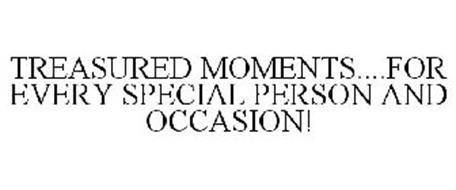 TREASURED MOMENTS....FOR EVERY SPECIAL PERSON AND OCCASION!