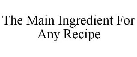 THE MAIN INGREDIENT FOR ANY RECIPE