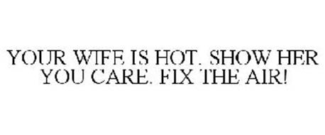YOUR WIFE IS HOT. SHOW HER YOU CARE. FIX THE AIR!