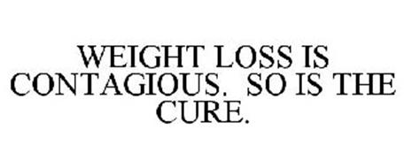 WEIGHT LOSS IS CONTAGIOUS. SO IS THE CURE.